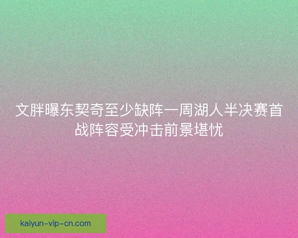 文胖曝东契奇至少缺阵一周湖人半决赛首战阵容受冲击前景堪忧