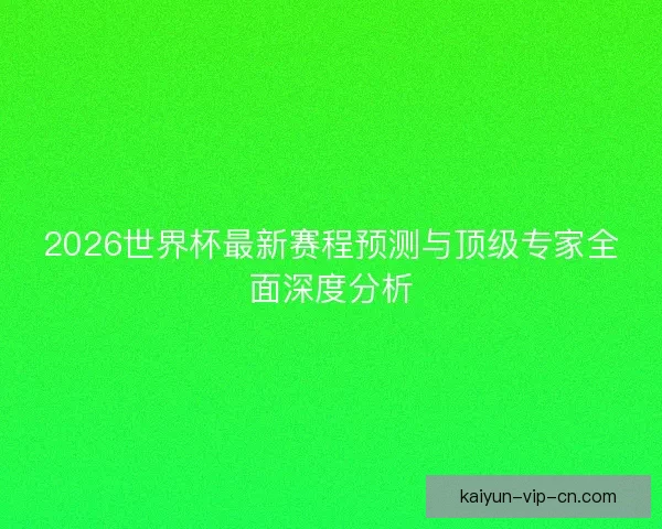 2026世界杯最新赛程预测与顶级专家全面深度分析