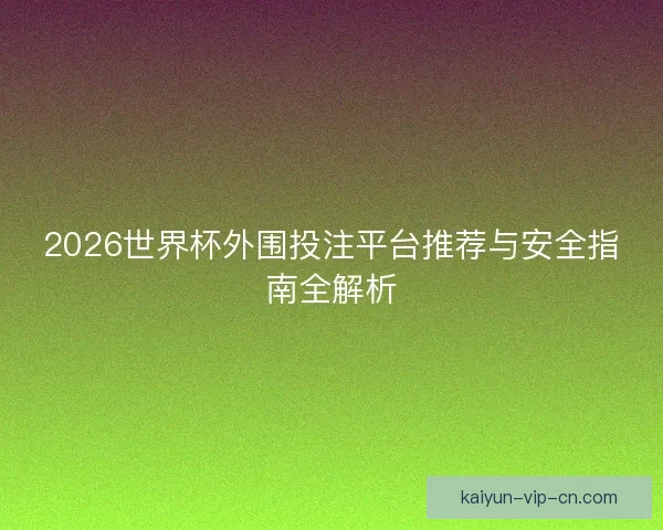 2026世界杯外围投注平台推荐与安全指南全解析